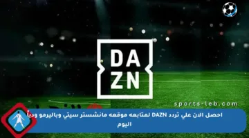 احصل الآن على تردد DAZN لمتابعة موقعة مانشستر سيتي وباليرمو ودياً اليوم